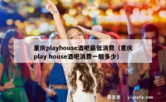 重庆playhouse酒吧最低消费（重庆play house