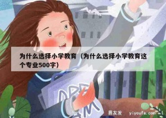 为什么选择小学教育（为什么选择小学教育这个专业500字）