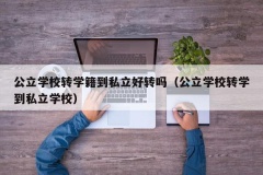 公立学校转学籍到私立好转吗（公立学校转学到私立学校）