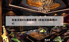 白金汉宫ktv最低消费（白金汉宫商务ktv）