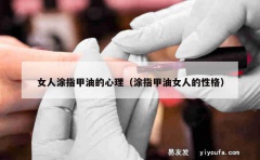 女人涂指甲油的心理（涂指甲油女人的性格）