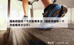 健身房锻炼一个月能瘦多少（健身房锻炼一个月能瘦多少公斤）