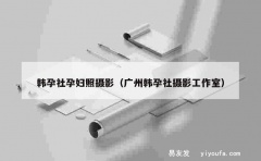 韩孕社孕妇照摄影（广州韩孕社摄影工作室）