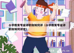 小学教育专业评职称如何评（小学教育专业评职称如何评定）