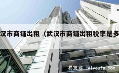 武汉市商铺出租（武汉市商铺出租税率是多少）