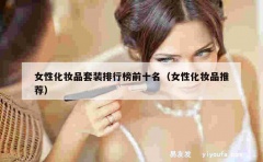 女性化妆品套装排行榜前十名（女性化妆品推荐）