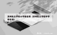 滨州私立学校小学排名榜（滨州私立学校中学排名榜）