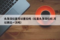 头发没拉直可以重拉吗（拉直头发没拉好,可以再拉一次吗）