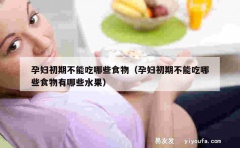 孕妇初期不能吃哪些食物（孕妇初期不能吃哪些食物有哪些水果）