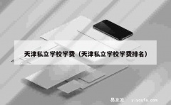 天津私立学校学费（天津私立学校学费排名）