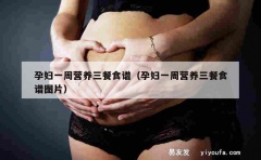 孕妇一周营养三餐食谱（孕妇一周营养三餐食谱图片）