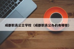 成都职高公立学校（成都职高公办的有哪些）