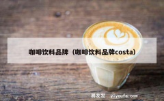 咖啡饮料品牌（咖啡饮料品牌costa）