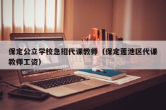 保定公立学校急招代课教师（保定莲池区代课教师工资）