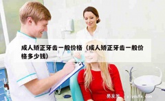 成人矫正牙齿一般价格（成人矫正牙齿一般价格多少钱）