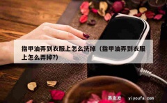 指甲油弄到衣服上怎么洗掉（指甲油弄到衣服上怎么弄掉?）