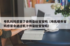 母乳妈妈感冒了会传染给宝宝吗（母乳喂养宝妈感冒会通过乳汁传染