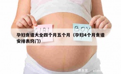 孕妇食谱大全四个月五个月（孕妇4个月食谱安排表窍门）