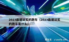 2023最建议买的跑车（2023最建议买的跑车是什么）