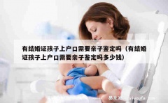 有结婚证孩子上户口需要亲子鉴定吗（有结婚证孩子上户口需要亲子