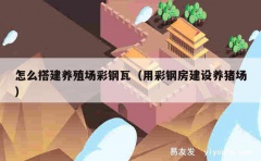 怎么搭建养殖场彩钢瓦（用彩钢房建设养猪场）