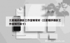 三亚婚纱摄影工作室哪家好（三亚婚纱摄影工作室排行前十）