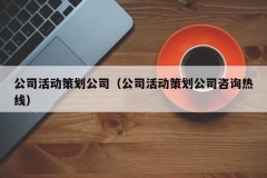 公司活动策划公司（公司活动策划公司咨询热线）