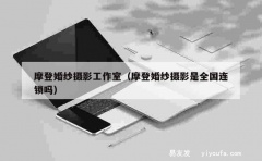 摩登婚纱摄影工作室（摩登婚纱摄影是全国连锁吗）