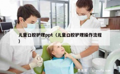 儿童口腔护理ppt（儿童口腔护理操作流程）