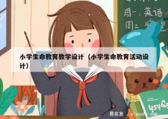 小学生命教育教学设计（小学生命教育活动设计）