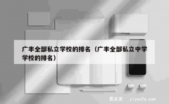 广丰全部私立学校的排名（广丰全部私立中学学校的排名）