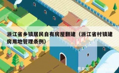 浙江省乡镇居民自有房屋翻建（浙江省村镇建房用地管理条例）