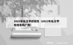 2023年私立学校招生（2023年私立学校招生吗广西）