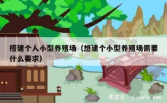 搭建个人小型养殖场（想建个小型养殖场需要什么要求）