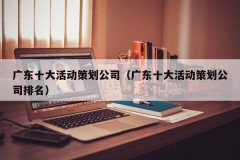 广东十大活动策划公司（广东十大活动策划公司排名）