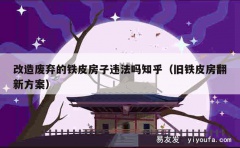 改造废弃的铁皮房子违法吗知乎（旧铁皮房翻新方案）