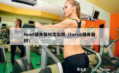 head健身器材怎么样（torus健身器材）