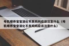 母乳喂养宝宝消化不良妈妈应该注意什么（母乳喂养宝宝消化不良妈