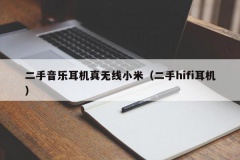 二手音乐耳机真无线小米（二手hifi耳机）