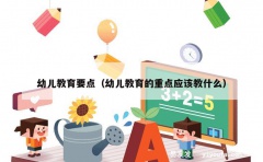 幼儿教育要点（幼儿教育的重点应该教什么）