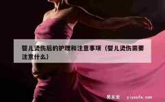 婴儿烫伤后的护理和注意事项（婴儿烫伤需要注意什么）