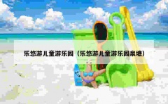 乐悠游儿童游乐园（乐悠游儿童游乐园泉塘）