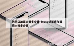 奶茶店加盟大概多少钱（coco奶茶店加盟费大概多少钱）