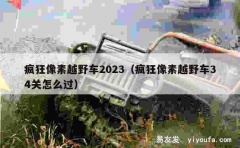 疯狂像素越野车2023（疯狂像素越野车34关怎么过）