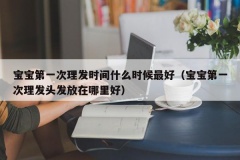 宝宝第一次理发时间什么时候最好（宝宝第一次理发头发放在哪里好