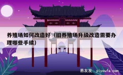 养殖场如何改造好（旧养殖场升级改造需要办理哪些手续）