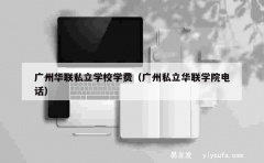 广州华联私立学校学费（广州私立华联学院电话）