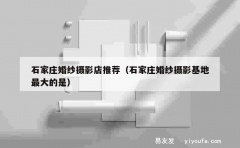 石家庄婚纱摄影店推荐（石家庄婚纱摄影基地最大的是）