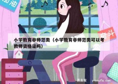 小学教育非师范类（小学教育非师范类可以考教师资格证吗）