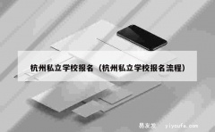 杭州私立学校报名（杭州私立学校报名流程）